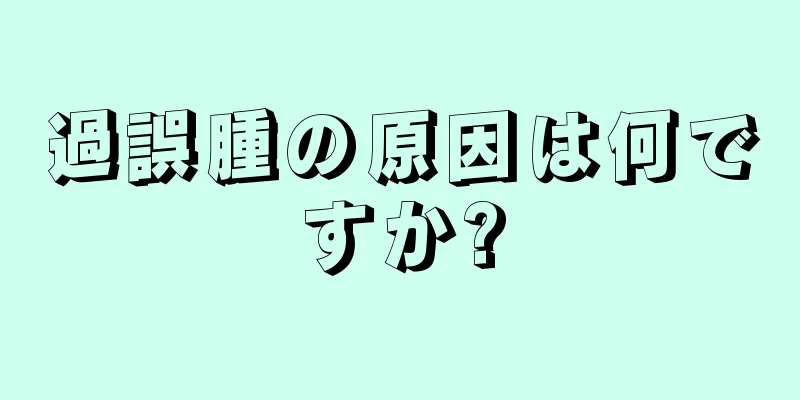 過誤腫の原因は何ですか?