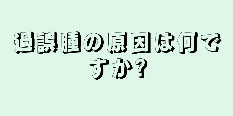 過誤腫の原因は何ですか?