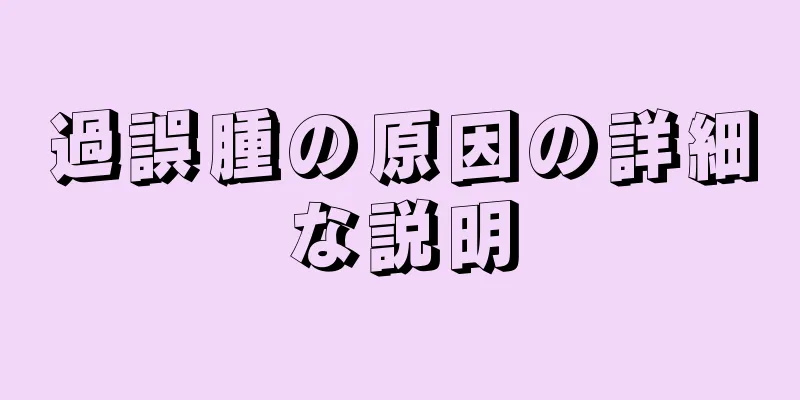 過誤腫の原因の詳細な説明