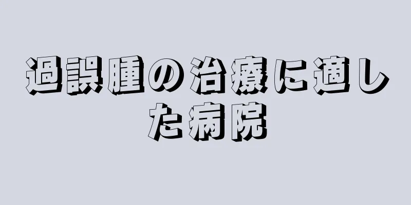 過誤腫の治療に適した病院