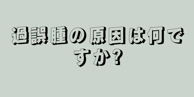 過誤腫の原因は何ですか?