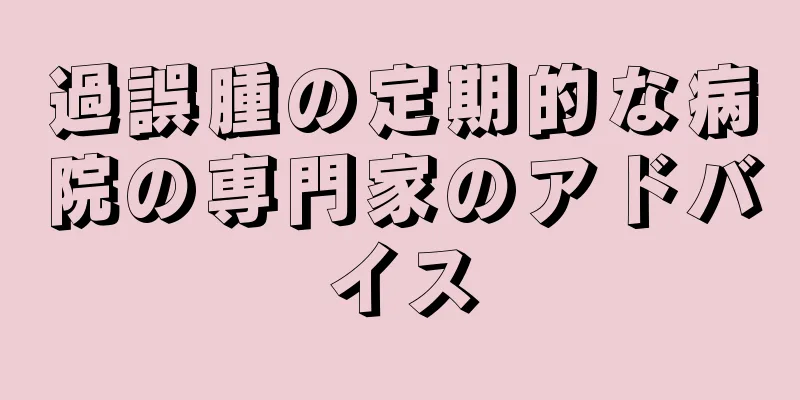 過誤腫の定期的な病院の専門家のアドバイス