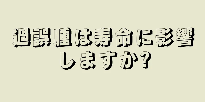 過誤腫は寿命に影響しますか?