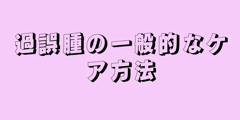 過誤腫の一般的なケア方法