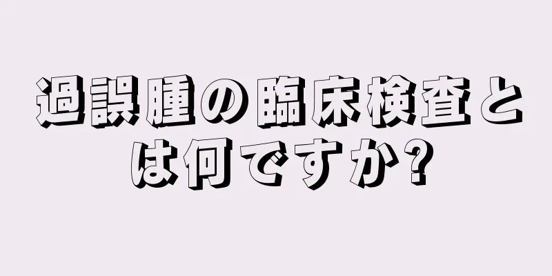 過誤腫の臨床検査とは何ですか?