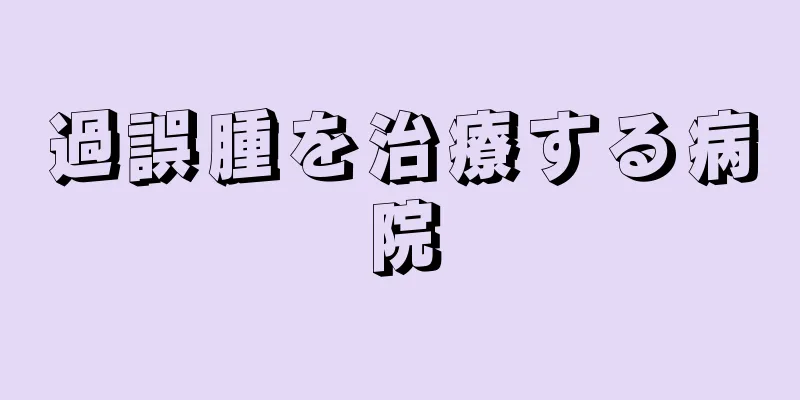 過誤腫を治療する病院