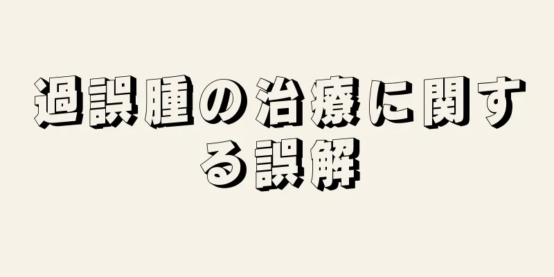 過誤腫の治療に関する誤解