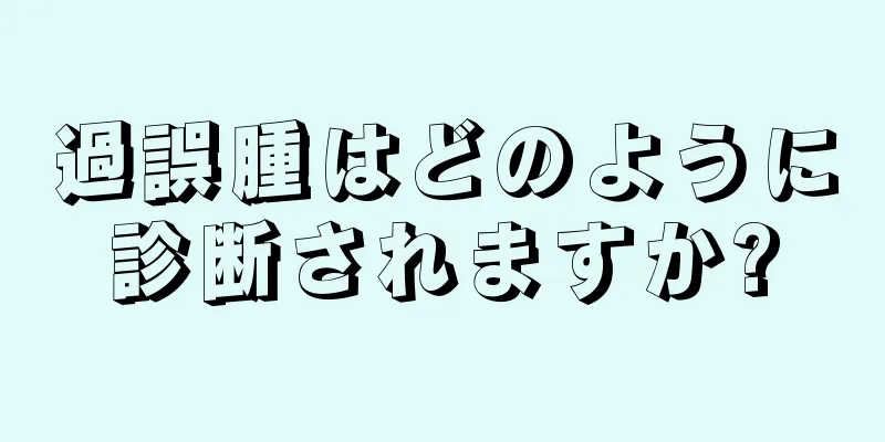 過誤腫はどのように診断されますか?