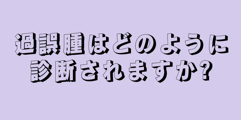 過誤腫はどのように診断されますか?