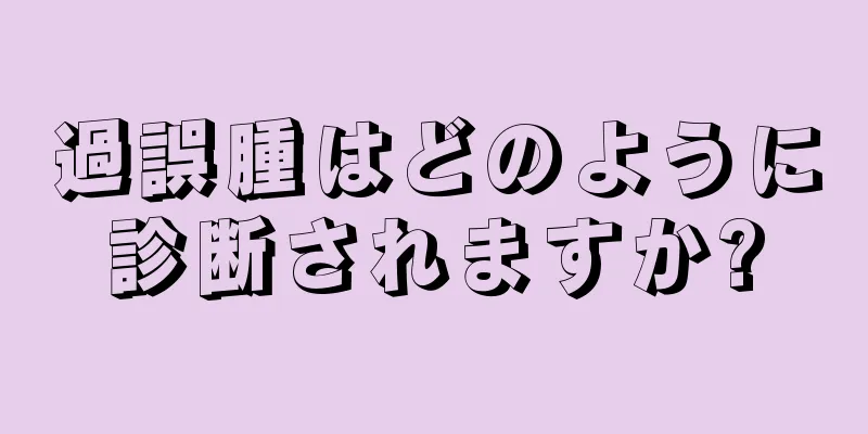 過誤腫はどのように診断されますか?