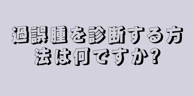 過誤腫を診断する方法は何ですか?