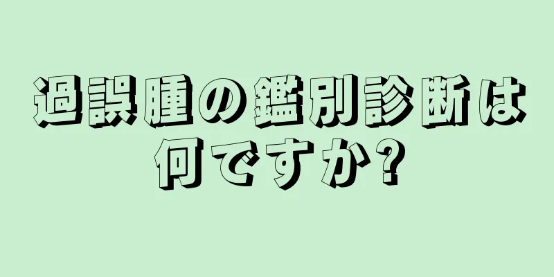 過誤腫の鑑別診断は何ですか?