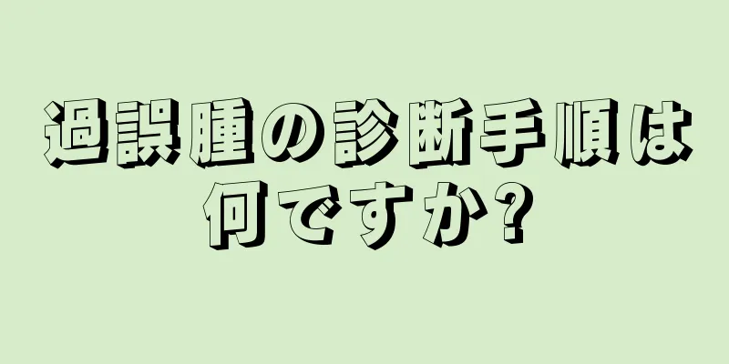 過誤腫の診断手順は何ですか?