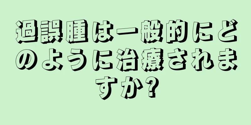 過誤腫は一般的にどのように治療されますか?
