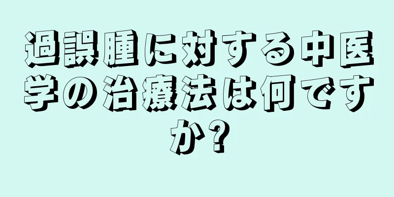過誤腫に対する中医学の治療法は何ですか?