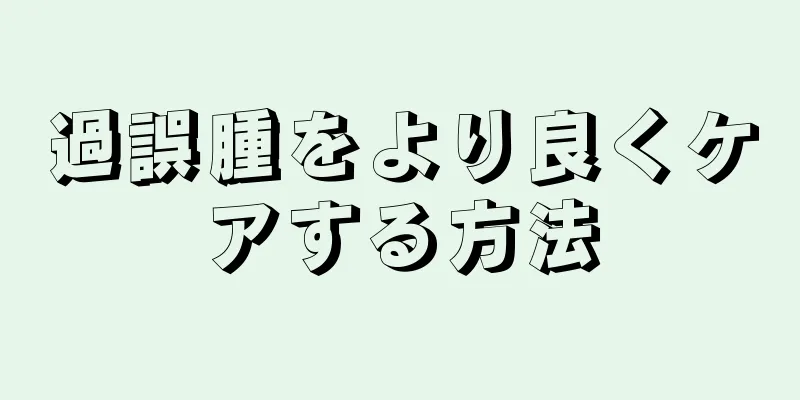 過誤腫をより良くケアする方法