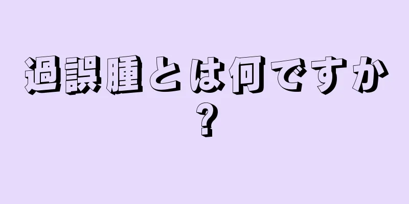 過誤腫とは何ですか?