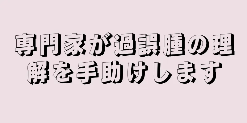 専門家が過誤腫の理解を手助けします