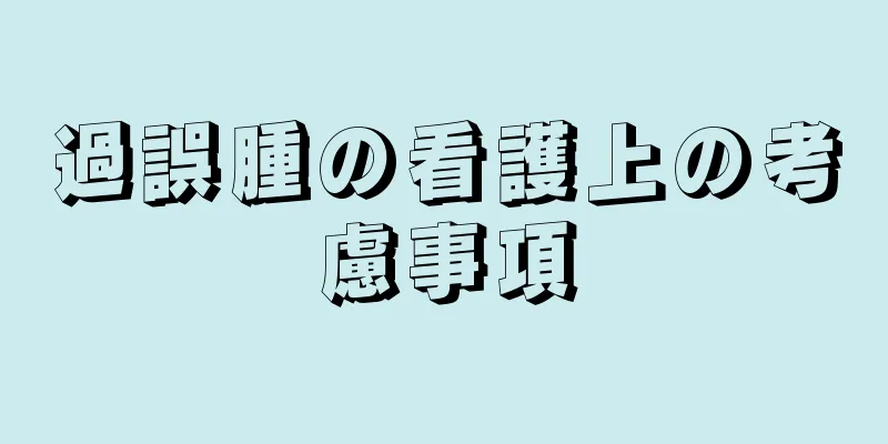 過誤腫の看護上の考慮事項