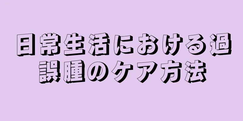 日常生活における過誤腫のケア方法