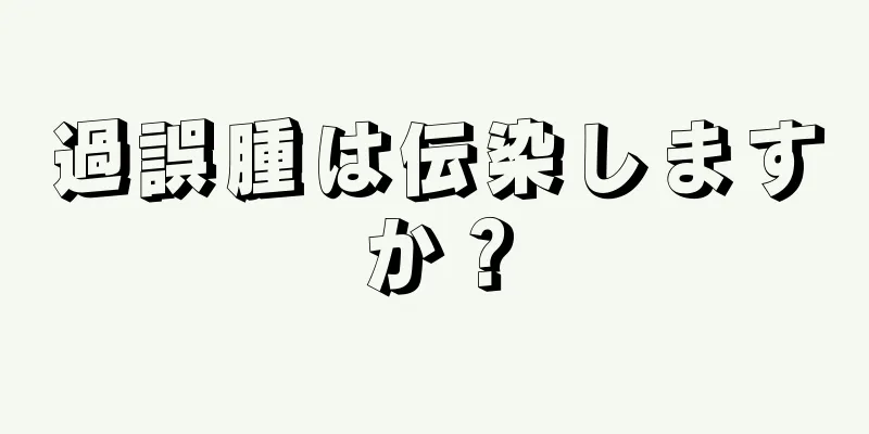 過誤腫は伝染しますか？
