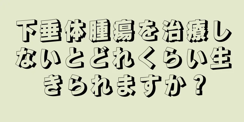 下垂体腫瘍を治療しないとどれくらい生きられますか？