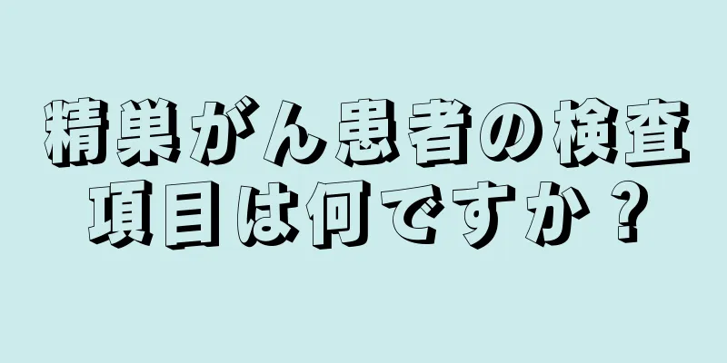 精巣がん患者の検査項目は何ですか？