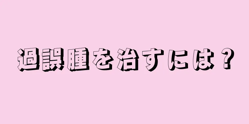 過誤腫を治すには？