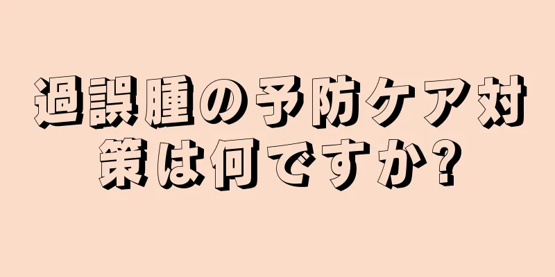 過誤腫の予防ケア対策は何ですか?