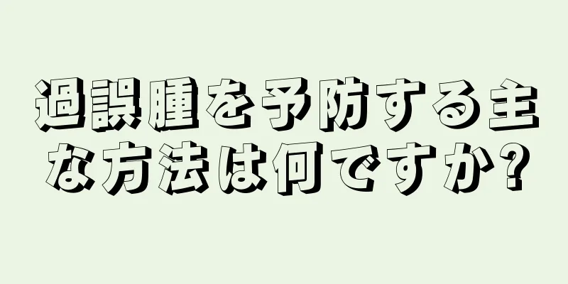 過誤腫を予防する主な方法は何ですか?
