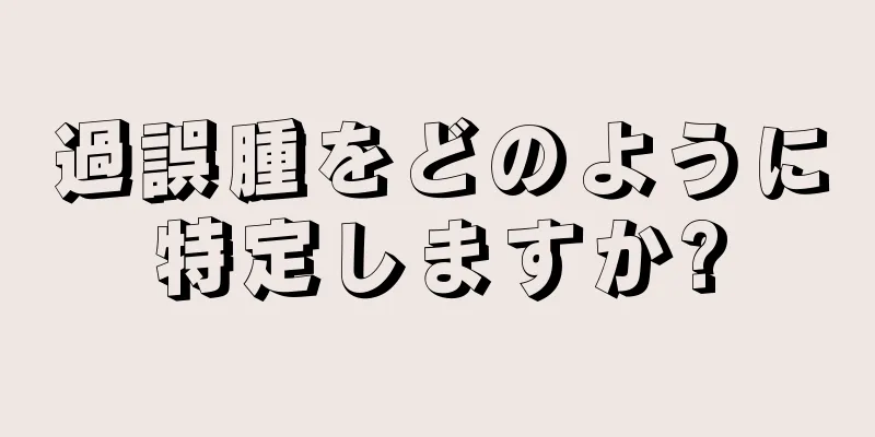 過誤腫をどのように特定しますか?