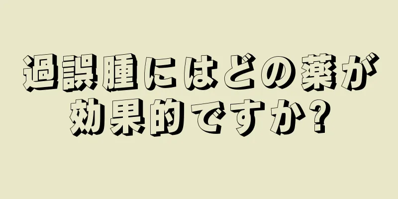 過誤腫にはどの薬が効果的ですか?