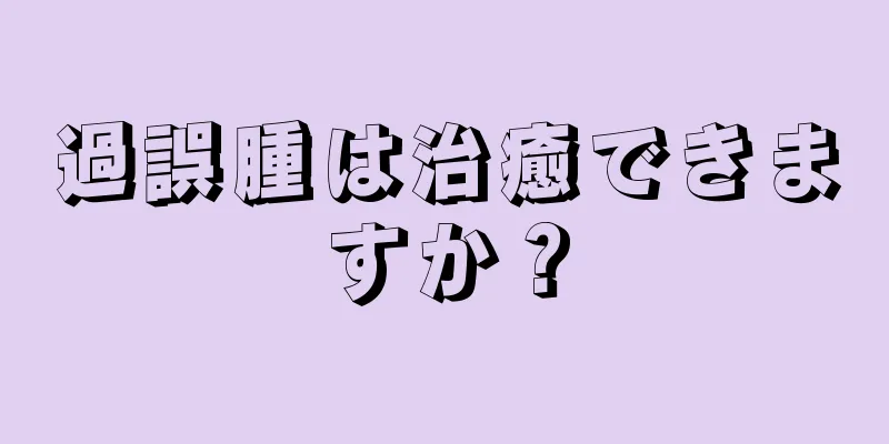 過誤腫は治癒できますか？