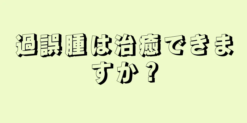 過誤腫は治癒できますか？