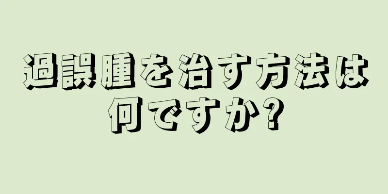 過誤腫を治す方法は何ですか?