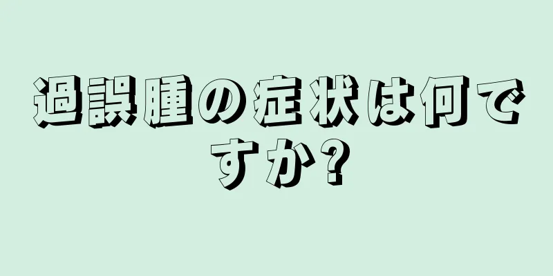 過誤腫の症状は何ですか?