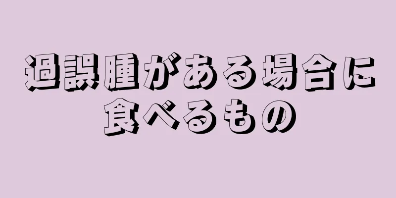 過誤腫がある場合に食べるもの