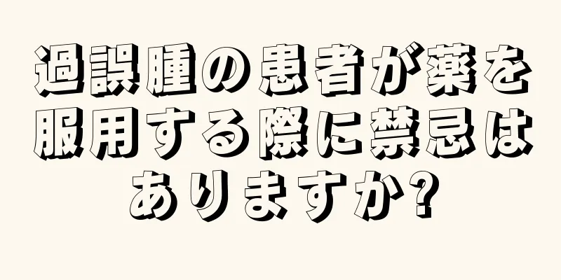 過誤腫の患者が薬を服用する際に禁忌はありますか?