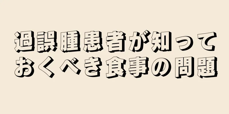 過誤腫患者が知っておくべき食事の問題