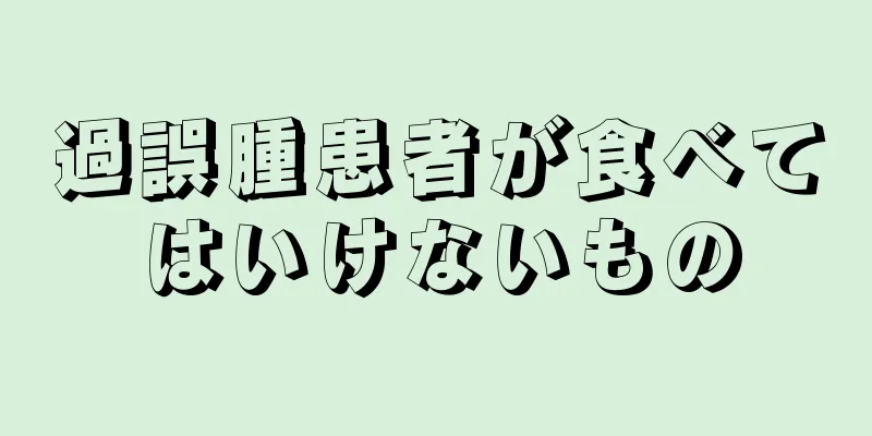 過誤腫患者が食べてはいけないもの