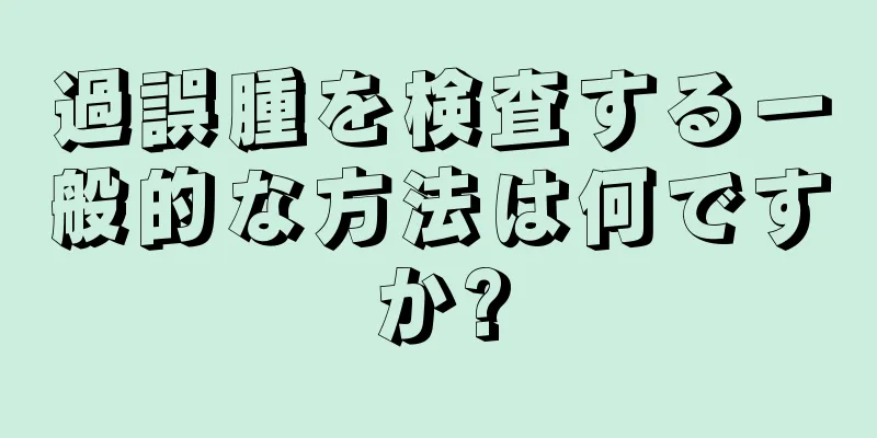 過誤腫を検査する一般的な方法は何ですか?