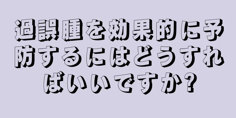 過誤腫を効果的に予防するにはどうすればいいですか?