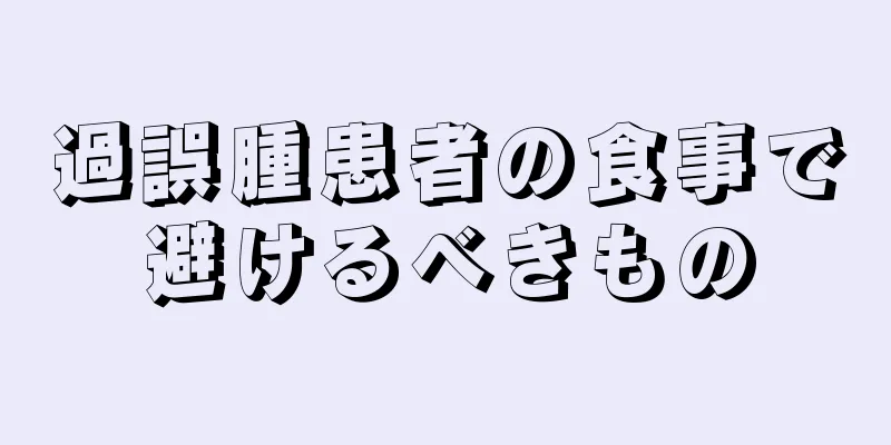 過誤腫患者の食事で避けるべきもの