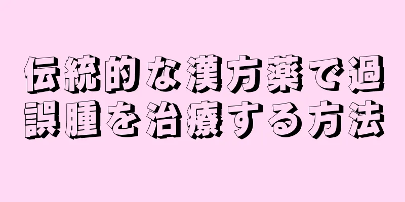 伝統的な漢方薬で過誤腫を治療する方法