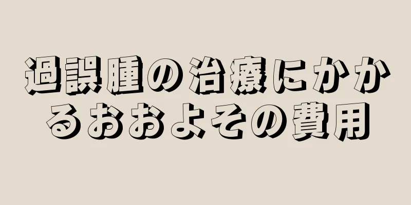 過誤腫の治療にかかるおおよその費用