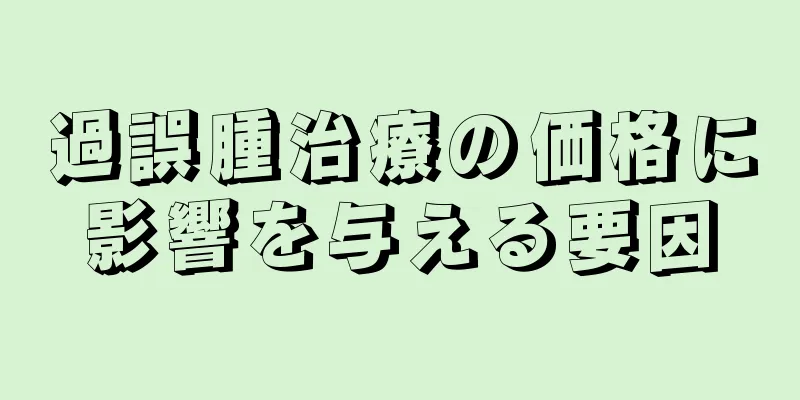 過誤腫治療の価格に影響を与える要因