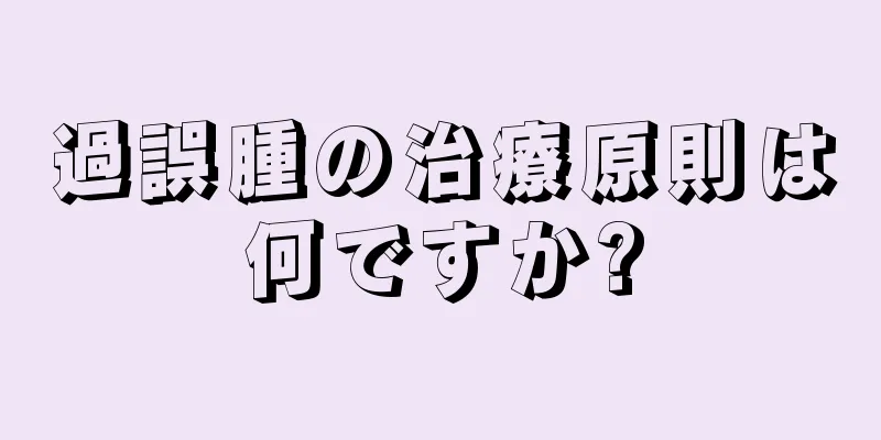 過誤腫の治療原則は何ですか?