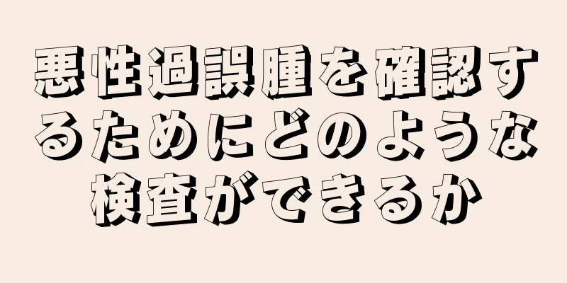 悪性過誤腫を確認するためにどのような検査ができるか