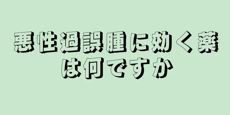 悪性過誤腫に効く薬は何ですか