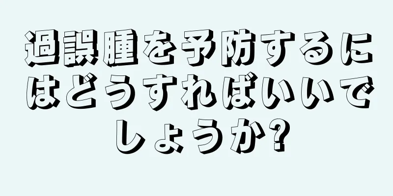 過誤腫を予防するにはどうすればいいでしょうか?